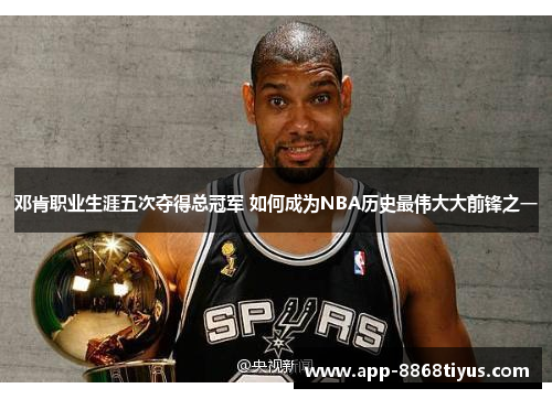 邓肯职业生涯五次夺得总冠军 如何成为NBA历史最伟大大前锋之一