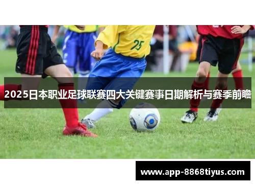 2025日本职业足球联赛四大关键赛事日期解析与赛季前瞻
