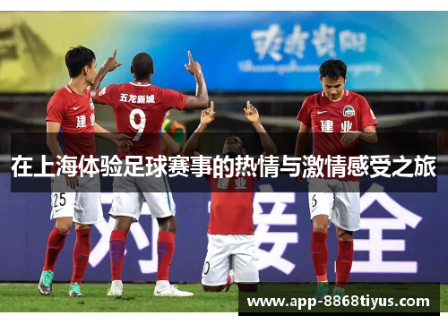 在上海体验足球赛事的热情与激情感受之旅