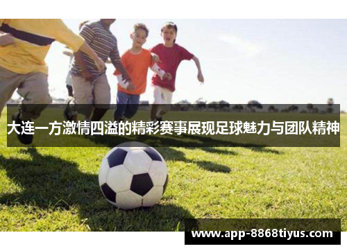 大连一方激情四溢的精彩赛事展现足球魅力与团队精神