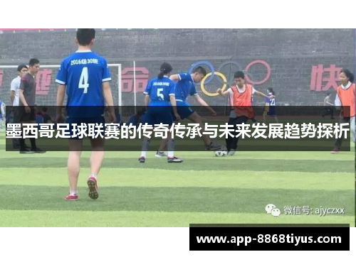 墨西哥足球联赛的传奇传承与未来发展趋势探析