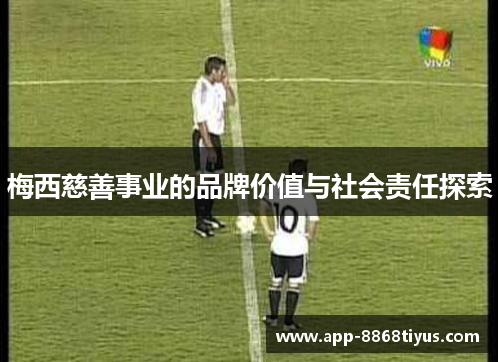 梅西慈善事业的品牌价值与社会责任探索