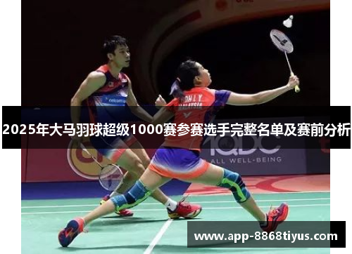 2025年大马羽球超级1000赛参赛选手完整名单及赛前分析