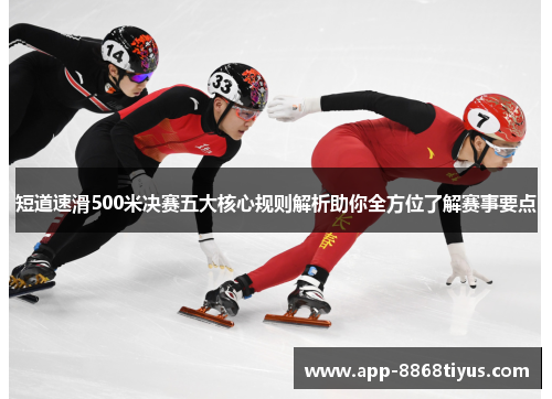短道速滑500米决赛五大核心规则解析助你全方位了解赛事要点