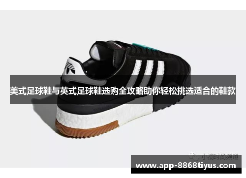 美式足球鞋与英式足球鞋选购全攻略助你轻松挑选适合的鞋款