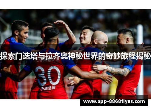 探索门迭塔与拉齐奥神秘世界的奇妙旅程揭秘