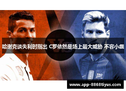 哈谢克谈失利时指出 C罗依然是场上最大威胁 不容小觑