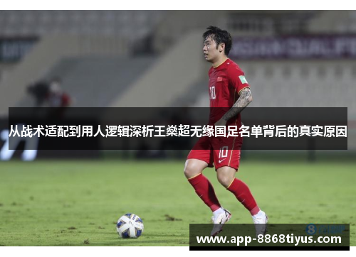 从战术适配到用人逻辑深析王燊超无缘国足名单背后的真实原因