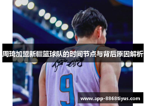 周琦加盟新疆篮球队的时间节点与背后原因解析