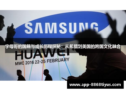 字母哥的国籍与成长历程探秘：从希腊到美国的跨国文化融合