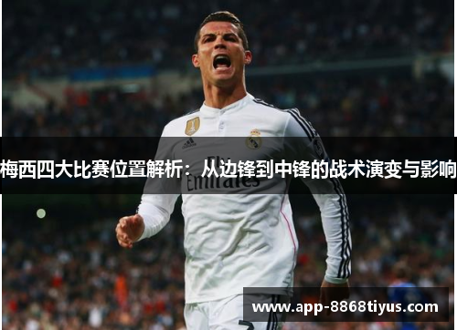 梅西四大比赛位置解析：从边锋到中锋的战术演变与影响