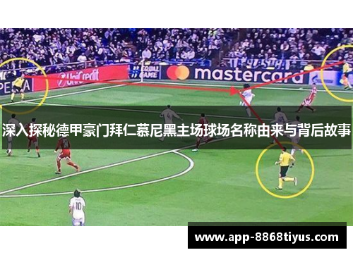 深入探秘德甲豪门拜仁慕尼黑主场球场名称由来与背后故事