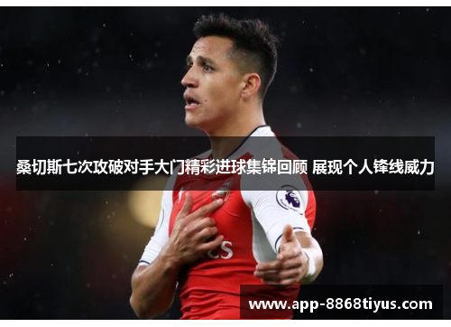 桑切斯七次攻破对手大门精彩进球集锦回顾 展现个人锋线威力